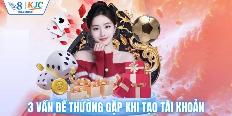 3 vấn đề thường gặp khi tạo tài khoản